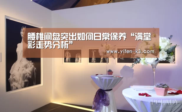 腰椎间盘突出如何日常保养“满堂彩走势分析”(图3) 满堂彩官网