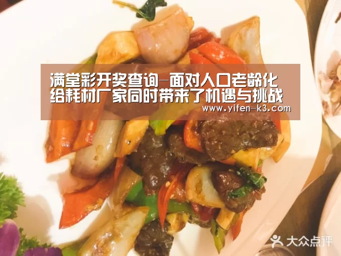 满堂彩开奖查询-面对人口老龄化给耗材厂家同时带来了机遇与挑战(图2) 满堂彩走势分析